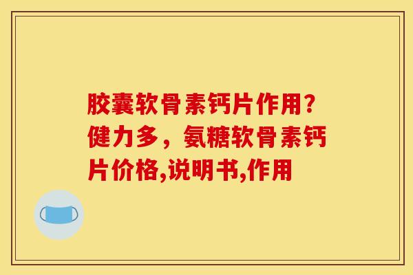 胶囊软骨素钙片作用？健力多，氨糖软骨素钙片价格,说明书,作用