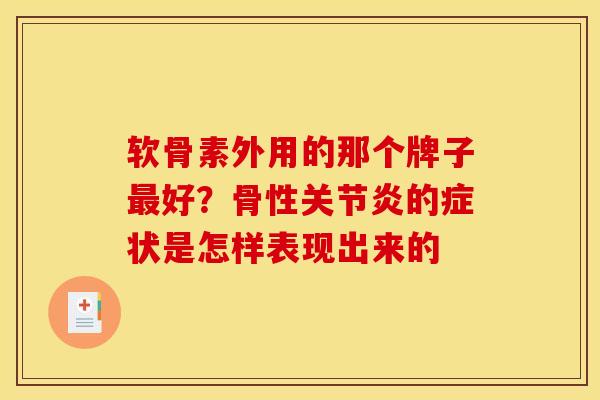 软骨素外用的那个牌子最好？骨性关节炎的症状是怎样表现出来的