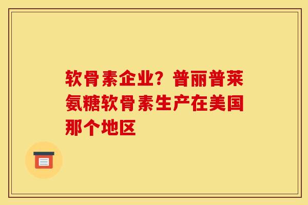 软骨素企业？普丽普莱氨糖软骨素生产在美国那个地区