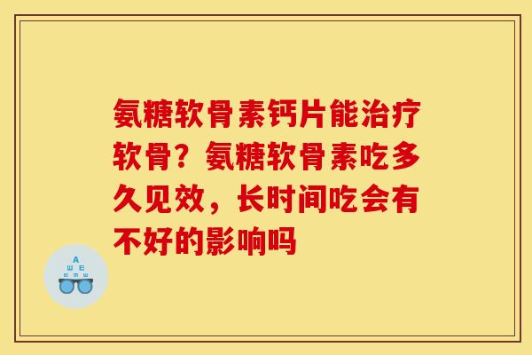 氨糖软骨素钙片能治疗软骨？氨糖软骨素吃多久见效，长时间吃会有不好的影响吗