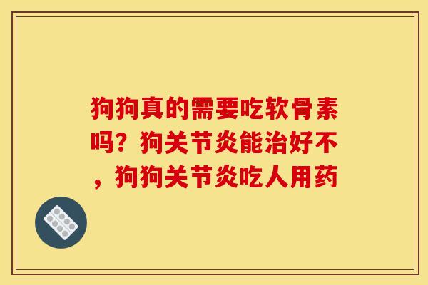 狗狗真的需要吃软骨素吗？狗关节炎能治好不，狗狗关节炎吃人用药