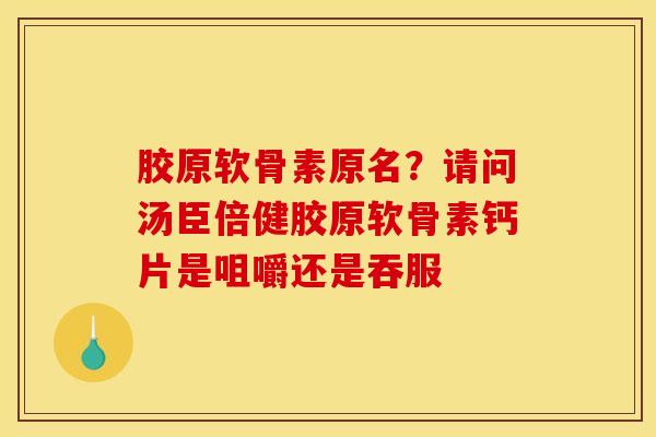 胶原软骨素原名？请问汤臣倍健胶原软骨素钙片是咀嚼还是吞服