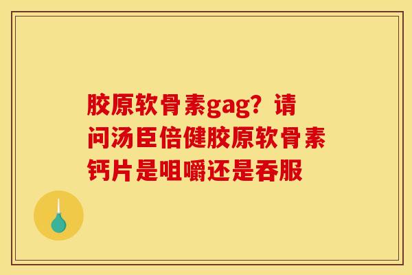 胶原软骨素gag？请问汤臣倍健胶原软骨素钙片是咀嚼还是吞服
