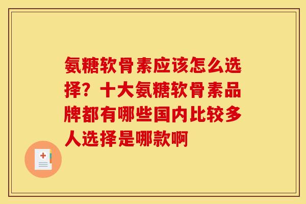 氨糖软骨素应该怎么选择？十大氨糖软骨素品牌都有哪些国内比较多人选择是哪款啊
