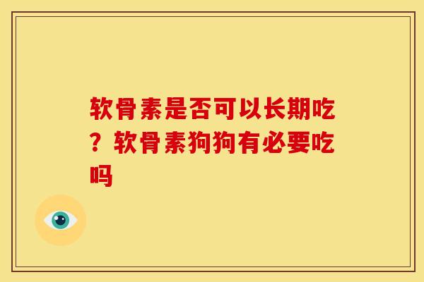 软骨素是否可以长期吃？软骨素狗狗有必要吃吗