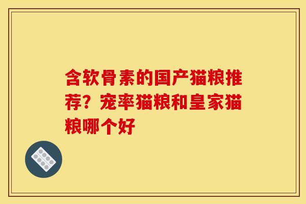 含软骨素的国产猫粮推荐？宠率猫粮和皇家猫粮哪个好