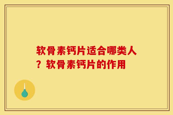 软骨素钙片适合哪类人？软骨素钙片的作用