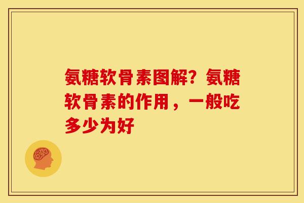 氨糖软骨素图解？氨糖软骨素的作用，一般吃多少为好