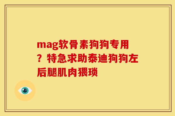 mag软骨素狗狗专用？特急求助泰迪狗狗左后腿肌肉猥琐