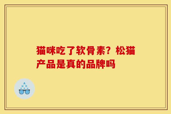猫咪吃了软骨素？松猫产品是真的品牌吗