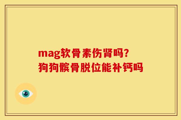 mag软骨素伤肾吗？狗狗髌骨脱位能补钙吗-第1张图片-关节骑士