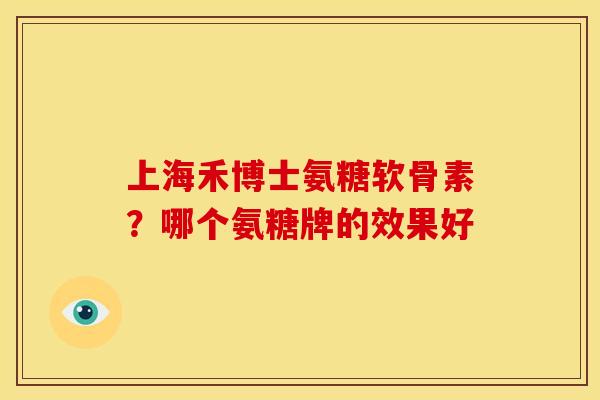 上海禾博士氨糖软骨素？哪个氨糖牌的效果好