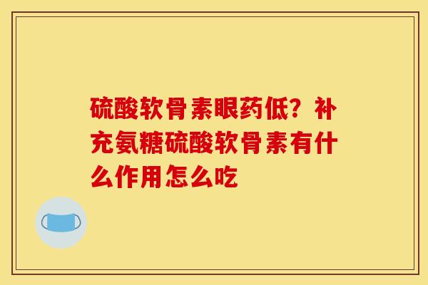 硫酸软骨素眼药低？补充氨糖硫酸软骨素有什么作用怎么吃