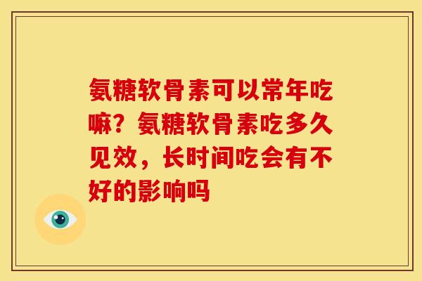 氨糖软骨素可以常年吃嘛？氨糖软骨素吃多久见效，长时间吃会有不好的影响吗