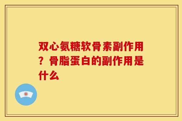 双心氨糖软骨素副作用？骨脂蛋白的副作用是什么