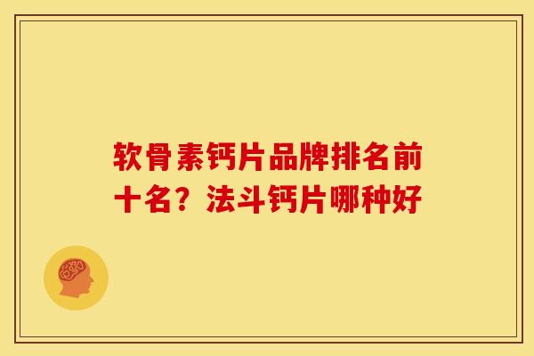 软骨素钙片品牌排名前十名？法斗钙片哪种好