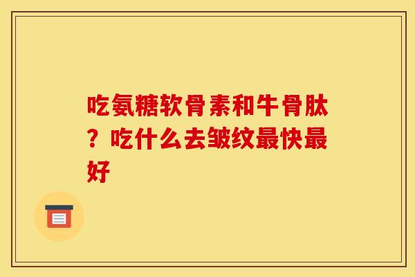 吃氨糖软骨素和牛骨肽？吃什么去皱纹最快最好
