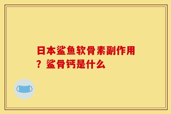 日本鲨鱼软骨素副作用？鲨骨钙是什么