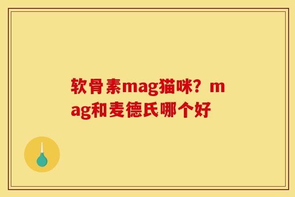 软骨素mag猫咪？mag和麦德氏哪个好