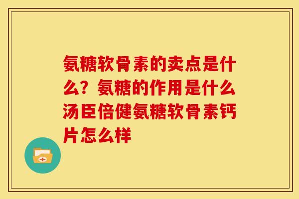 氨糖软骨素的卖点是什么？氨糖的作用是什么汤臣倍健氨糖软骨素钙片怎么样