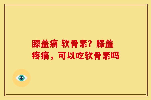 膝盖痛 软骨素？膝盖疼痛，可以吃软骨素吗-第1张图片-关节骑士