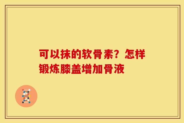 可以抹的软骨素？怎样锻炼膝盖增加骨液