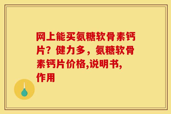 网上能买氨糖软骨素钙片？健力多，氨糖软骨素钙片价格,说明书,作用
