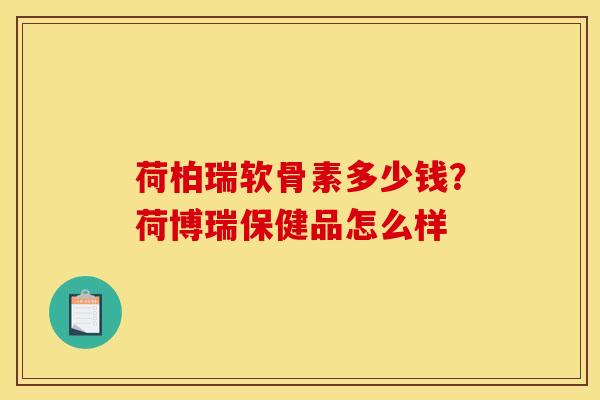 荷柏瑞软骨素多少钱？荷博瑞保健品怎么样