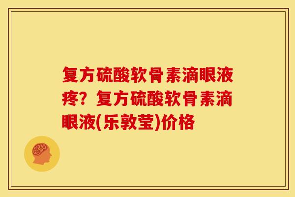 复方硫酸软骨素滴眼液疼？复方硫酸软骨素滴眼液(乐敦莹)价格