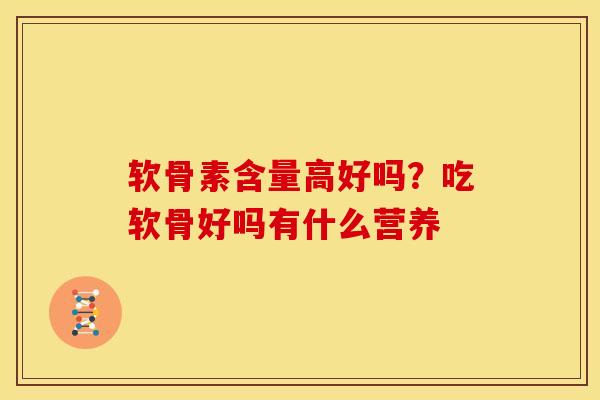软骨素含量高好吗？吃软骨好吗有什么营养