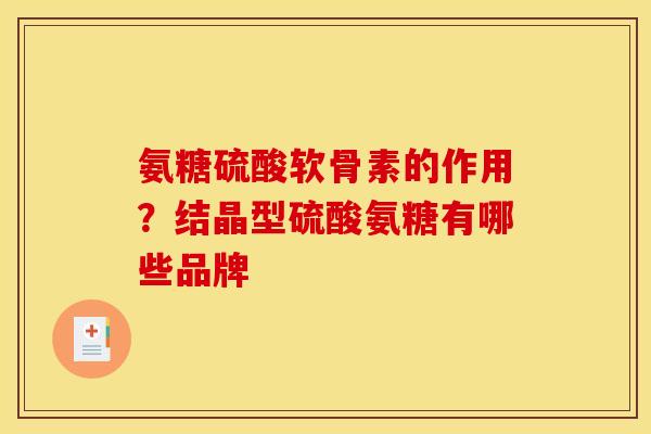 氨糖硫酸软骨素的作用？结晶型硫酸氨糖有哪些品牌