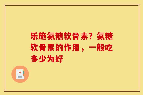 乐施氨糖软骨素？氨糖软骨素的作用，一般吃多少为好