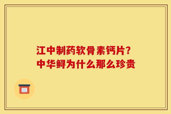 江中制药软骨素钙片？中华鲟为什么那么珍贵
