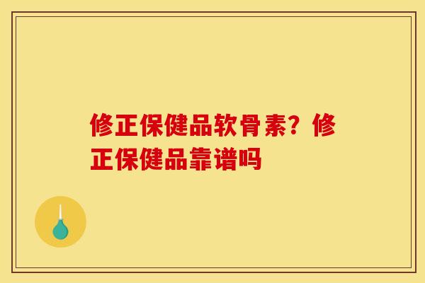 修正保健品软骨素？修正保健品靠谱吗