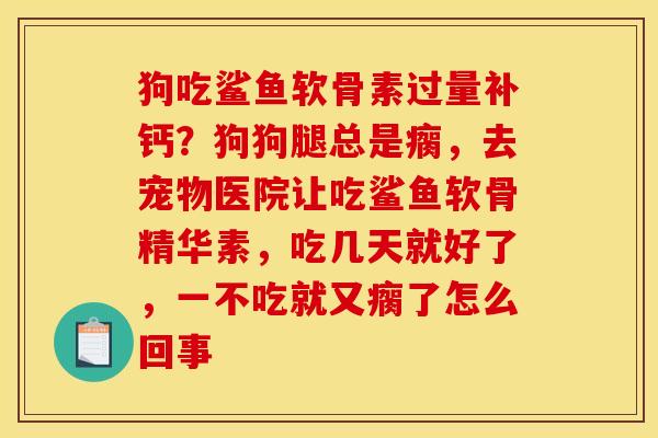 狗吃鲨鱼软骨素过量补钙？狗狗腿总是瘸，去宠物医院让吃鲨鱼软骨精华素，吃几天就好了，一不吃就又瘸了怎么回事