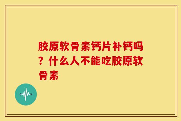胶原软骨素钙片补钙吗？什么人不能吃胶原软骨素