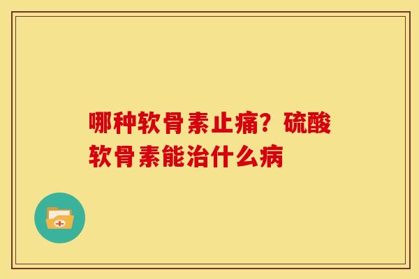 哪种软骨素止痛？硫酸软骨素能治什么病
