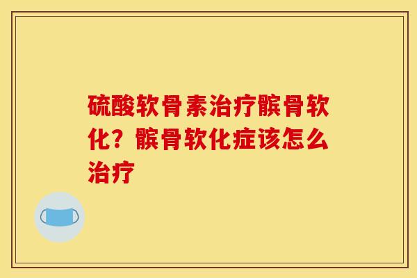 硫酸软骨素治疗髌骨软化？髌骨软化症该怎么治疗