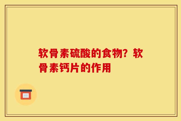 软骨素硫酸的食物？软骨素钙片的作用