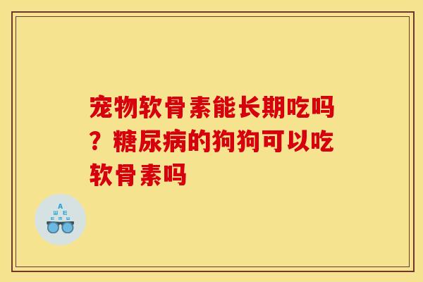 宠物软骨素能长期吃吗？糖尿病的狗狗可以吃软骨素吗
