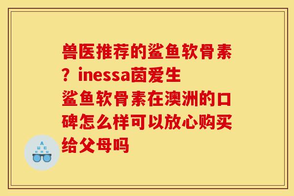 兽医推荐的鲨鱼软骨素?inessa茵爱生鲨鱼软骨素在澳洲的口碑怎么样可以放心购买给父母吗-第1张图片-关节骑士 兽医推荐的鲨鱼软骨素?inessa茵爱生鲨鱼软骨素在澳洲的口碑怎么样可以放心购买给父母吗-第1张图片-关节骑士