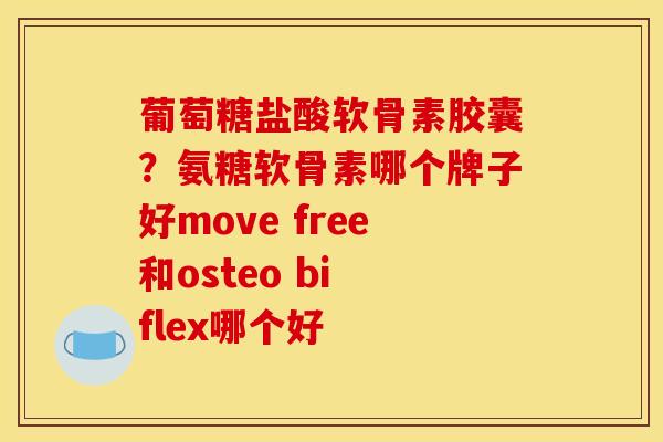 葡萄糖盐酸软骨素胶囊？氨糖软骨素哪个牌子好move free和osteo bi flex哪个好
