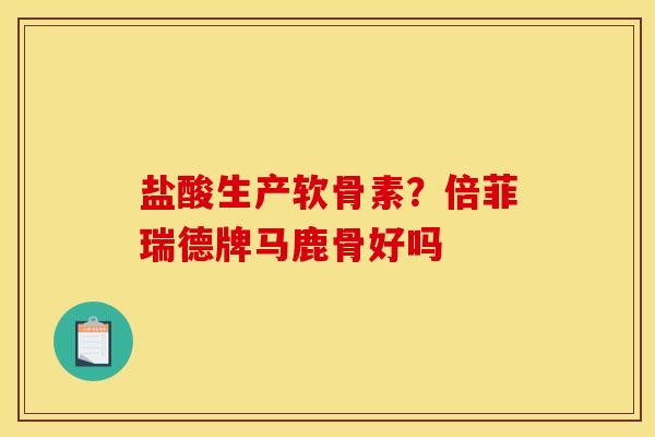 盐酸生产软骨素？倍菲瑞德牌马鹿骨好吗