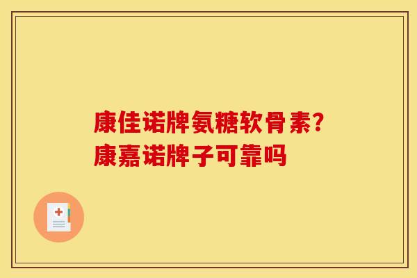 康佳诺牌氨糖软骨素？康嘉诺牌子可靠吗
