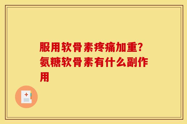 服用软骨素疼痛加重?氨糖软骨素有什么副作用-第1张图片-关节骑士 服用软骨素疼痛加重?氨糖软骨素有什么副作用-第1张图片-关节骑士