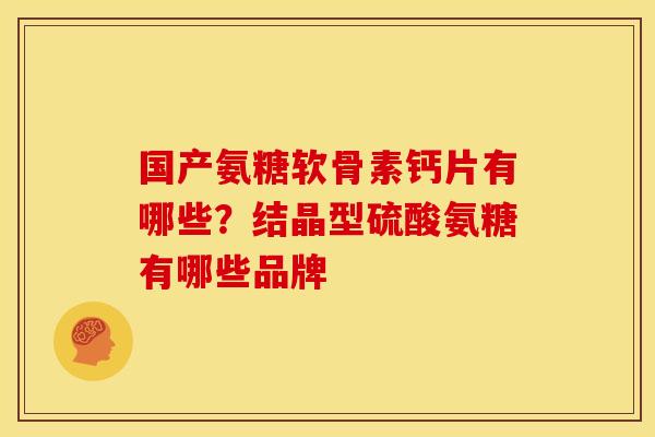 国产氨糖软骨素钙片有哪些?结晶型硫酸氨糖有哪些品牌-第1张图片-关节骑士 国产氨糖软骨素钙片有哪些?结晶型硫酸氨糖有哪些品牌-第1张图片-关节骑士