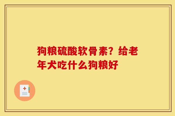 狗粮硫酸软骨素？给老年犬吃什么狗粮好