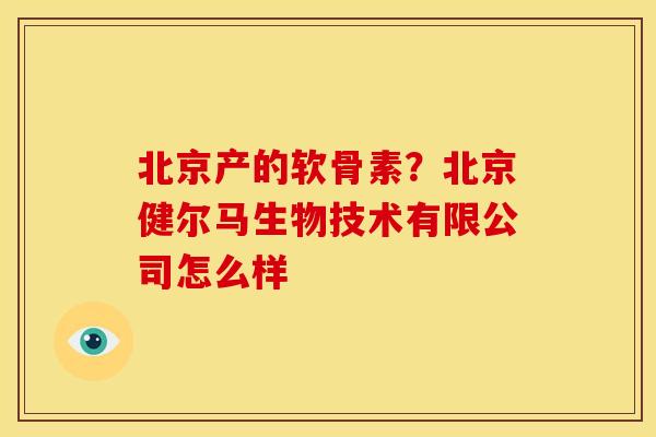北京产的软骨素？北京健尔马生物技术有限公司怎么样