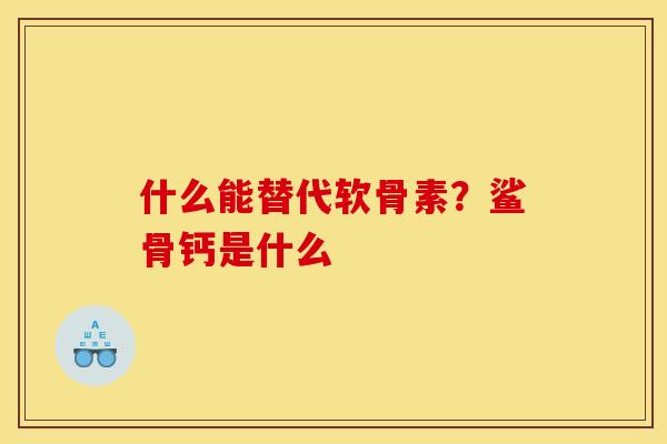 什么能替代软骨素？鲨骨钙是什么