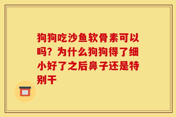 狗狗吃沙鱼软骨素可以吗？为什么狗狗得了细小好了之后鼻子还是特别干
